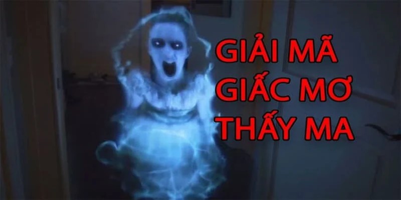 Nằm mơ thấy ma có nhiều ý nghĩa đặc biệt